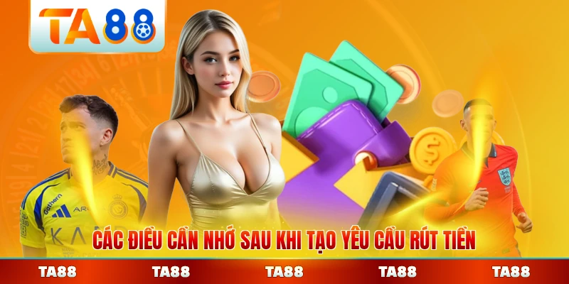 Các điều cần nhớ sau khi tạo yêu cầu rút tiền tại TA88 bạn nên nhớ