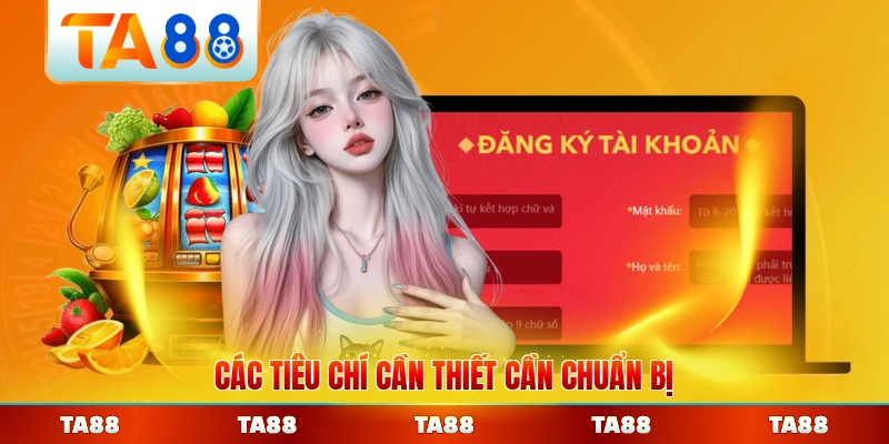 Các tiêu chí cần thiết cần chuẩn bị trước khi đăng ký TA88 kỹ lưỡng