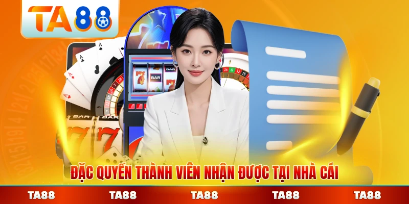 Đặc quyền thành viên nhận được tại nhà cái TA88 đầy đủ