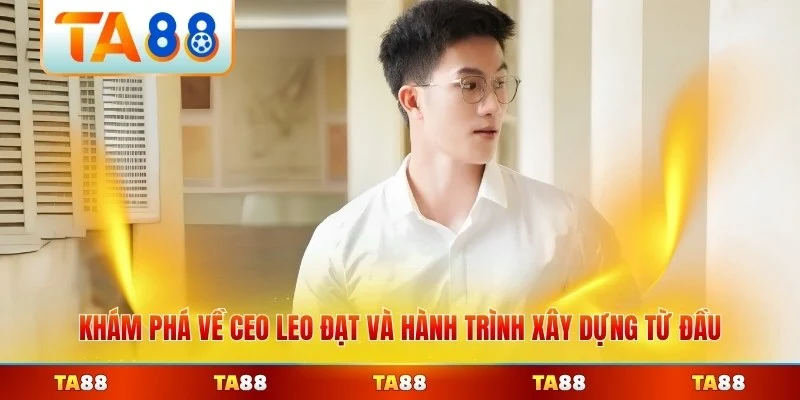 Khám phá về CEO Leo Đạt và hành trình xây dựng từ đầu