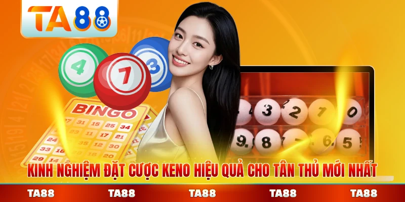 Kinh nghiệm đặt cược Keno hiệu quả cho tân thủ mới nhất