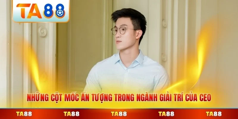 Những cột mốc ấn tượng trong ngành giải trí của CEO TA88 nổi bật