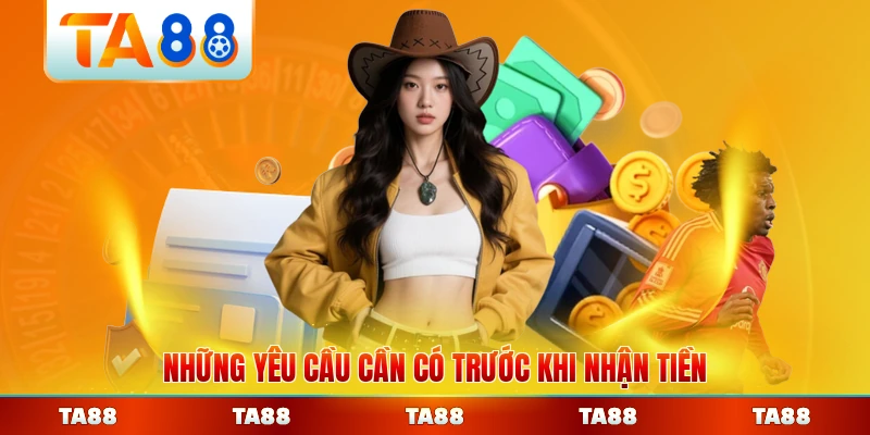 Những yêu cầu cần có trước khi nhận tiền TA88 đầy đủ nhất