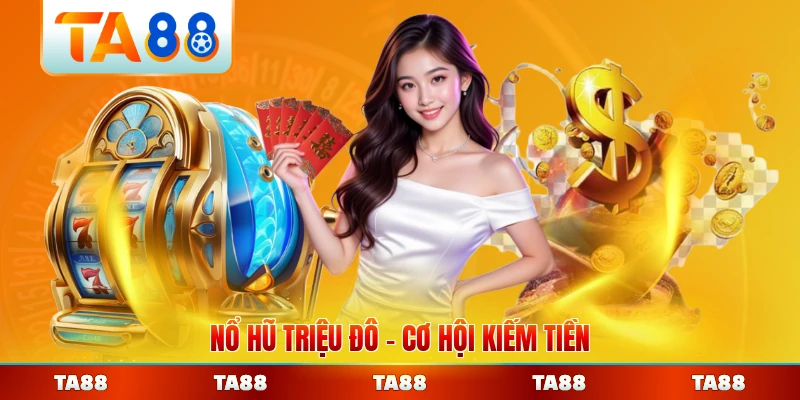 Nổ Hũ Triệu Đô Cơ Hội Kiếm Tiền Siêu Khủng Tại TA88