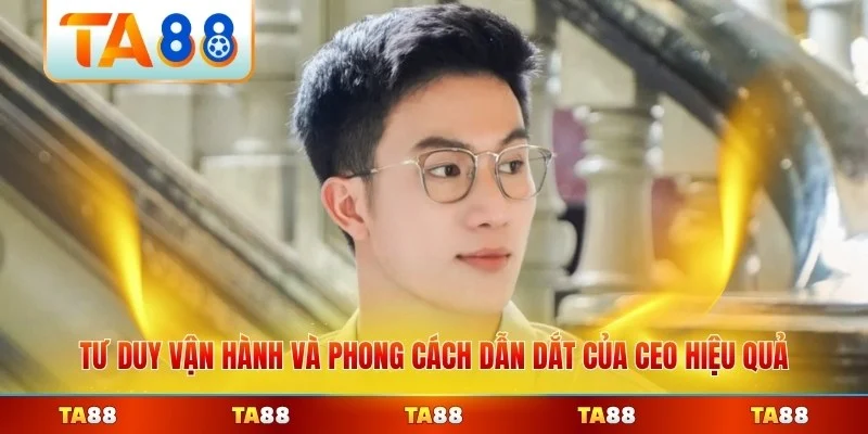 Tư duy vận hành và phong cách dẫn dắt của CEO hiệu quả